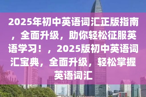 2025年初中英语词汇正版指南，全面升级，助你轻松征服英语学习！，2025版初中英语词汇宝典，全面升级，轻松掌握英语词汇