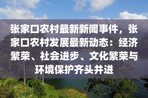 张家口农村最新新闻事件，张家口农村发展最新动态：经济繁荣、社会进步、文化繁荣与环境保护齐头并进