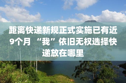 距离快递新规正式实施已有近9个月 “我”依旧无权选择快递放在哪里