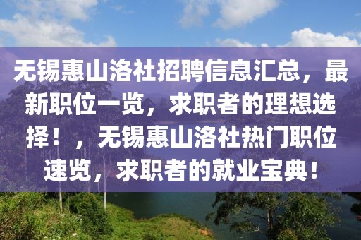 无锡惠山洛社招聘信息汇总，最新职位一览，求职者的理想选择！，无锡惠山洛社热门职位速览，求职者的就业宝典！