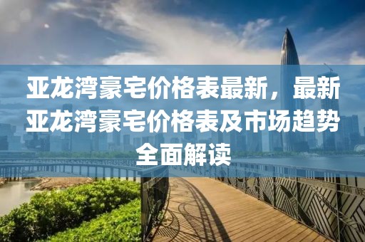 亚龙湾豪宅价格表最新，最新亚龙湾豪宅价格表及市场趋势全面解读