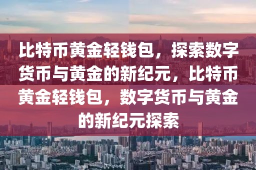 比特币黄金轻钱包，探索数字货币与黄金的新纪元，比特币黄金轻钱包，数字货币与黄金的新纪元探索