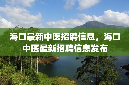 海口最新中医招聘信息，海口中医最新招聘信息发布