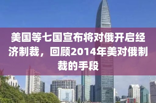 美国等七国宣布将对俄开启经济制裁，回顾2014年美对俄制裁的手段