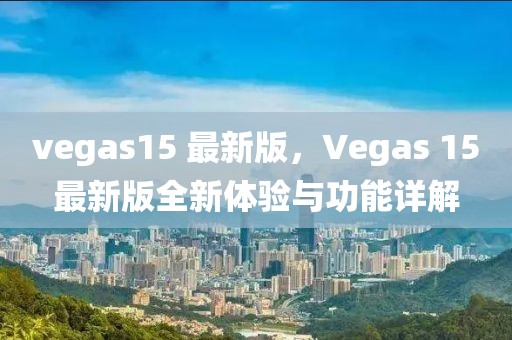 vegas15 最新版，Vegas 15最新版全新体验与功能详解