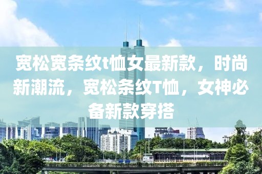 宽松宽条纹t恤女最新款，时尚新潮流，宽松条纹T恤，女神必备新款穿搭