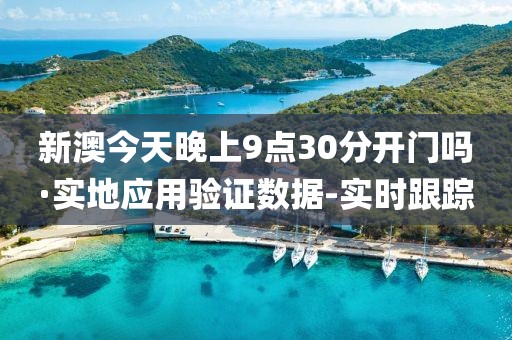 新澳今天晚上9点30分开门吗·实地应用验证数据-实时跟踪