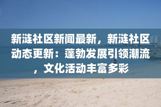 新涟社区新闻最新，新涟社区动态更新：蓬勃发展引领潮流，文化活动丰富多彩