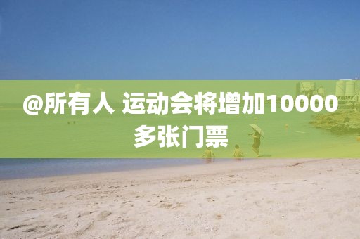 @所有人 运动会将增加10000多张门票