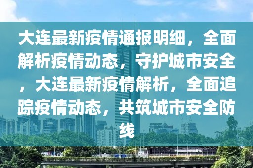 大连最新疫情通报明细，全面解析疫情动态，守护城市安全，大连最新疫情解析，全面追踪疫情动态，共筑城市安全防线