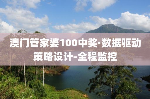 澳门管家婆100中奖·数据驱动策略设计-全程监控