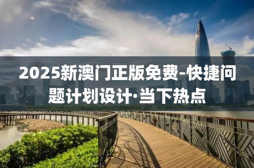 2025新澳门正版免费-快捷问题计划设计·当下热点