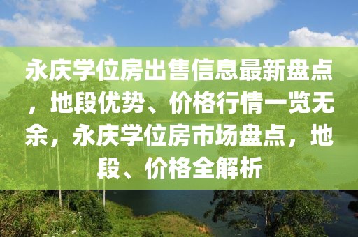 永庆学位房出售信息最新盘点，地段优势、价格行情一览无余，永庆学位房市场盘点，地段、价格全解析