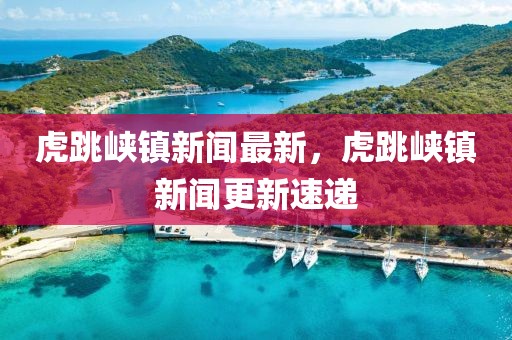 虎跳峡镇新闻最新，虎跳峡镇新闻更新速递