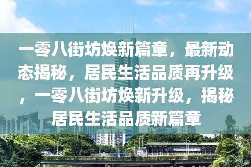 一零八街坊焕新篇章，最新动态揭秘，居民生活品质再升级，一零八街坊焕新升级，揭秘居民生活品质新篇章