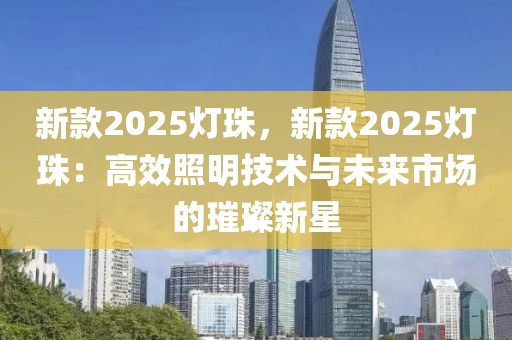 新款2025灯珠，新款2025灯珠：高效照明技术与未来市场的璀璨新星