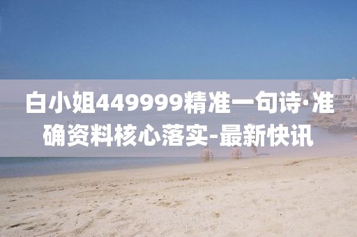 白小姐449999精准一句诗·准确资料核心落实-最新快讯