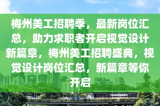 梅州美工招聘季，最新岗位汇总，助力求职者开启视觉设计新篇章，梅州美工招聘盛典，视觉设计岗位汇总，新篇章等你开启