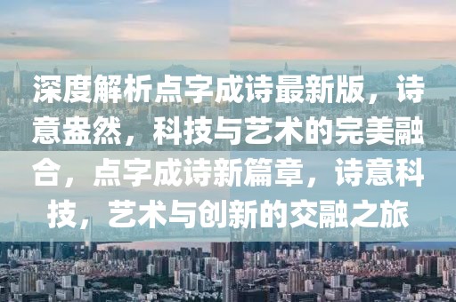 深度解析点字成诗最新版，诗意盎然，科技与艺术的完美融合，点字成诗新篇章，诗意科技，艺术与创新的交融之旅