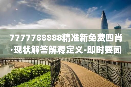 7777788888精准新免费四肖·现状解答解释定义-即时要闻