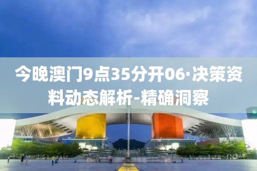 今晚澳门9点35分开06·决策资料动态解析-精确洞察