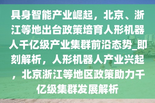 具身智能产业崛起，北京、浙江等地出台政策培育人形机器人千亿级产业集群前沿态势_即刻解析，人形机器人产业兴起，北京浙江等地区政策助力千亿级集群发展解析