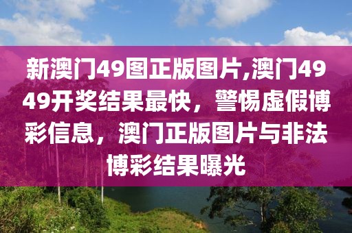 新澳门49图正版图片,澳门4949开奖结果最快，警惕虚假博彩信息，澳门正版图片与非法博彩结果曝光