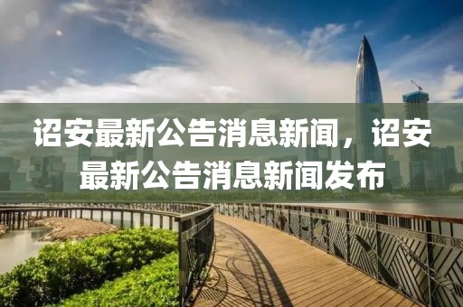 诏安最新公告消息新闻，诏安最新公告消息新闻发布