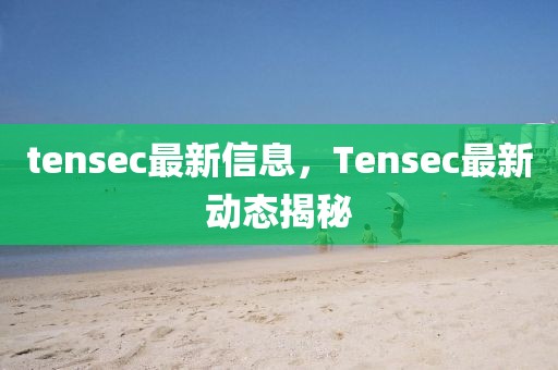 tensec最新信息，Tensec最新动态揭秘