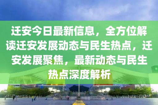 迁安今日最新信息，全方位解读迁安发展动态与民生热点，迁安发展聚焦，最新动态与民生热点深度解析