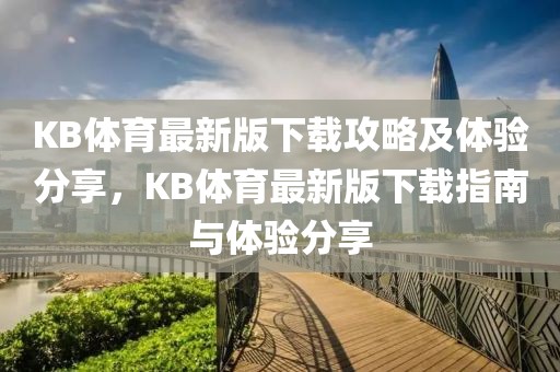 KB体育最新版下载攻略及体验分享，KB体育最新版下载指南与体验分享