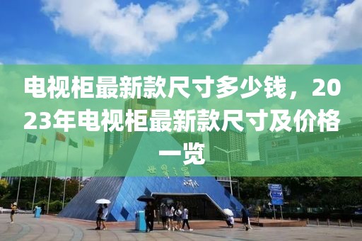 电视柜最新款尺寸多少钱，2023年电视柜最新款尺寸及价格一览