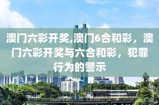 澳门六彩开奖,澳门6合和彩，澳门六彩开奖与六合和彩，犯罪行为的警示