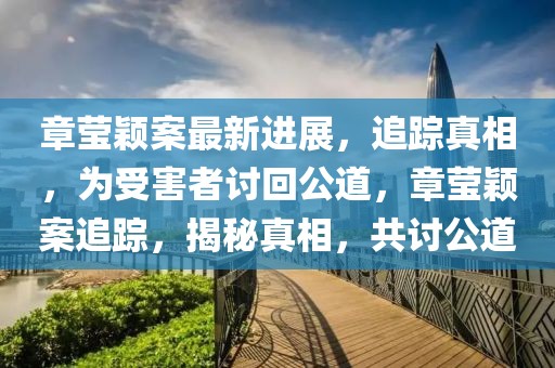 章莹颖案最新进展，追踪真相，为受害者讨回公道，章莹颖案追踪，揭秘真相，共讨公道