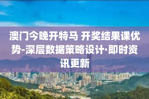 澳门今晚开特马 开奖结果课优势-深层数据策略设计·即时资讯更新