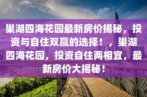 巢湖四海花园最新房价揭秘，投资与自住双赢的选择！，巢湖四海花园，投资自住两相宜，最新房价大揭秘！