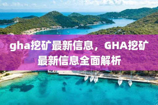 gha挖矿最新信息，GHA挖矿最新信息全面解析