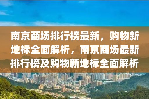 南京商场排行榜最新，购物新地标全面解析，南京商场最新排行榜及购物新地标全面解析