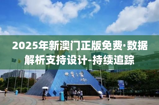 2025年新澳门正版免费·数据解析支持设计-持续追踪