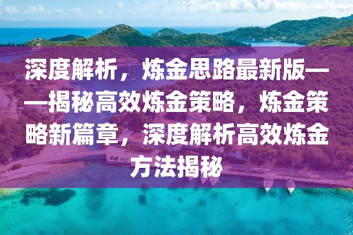 深度解析，炼金思路最新版——揭秘高效炼金策略，炼金策略新篇章，深度解析高效炼金方法揭秘