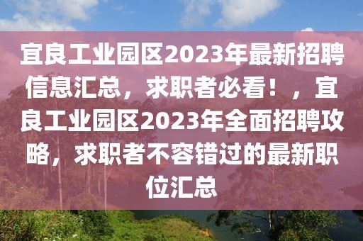 宜良工业园区2023年最新招聘信息汇总，求职者必看！，宜良工业园区2023年全面招聘攻略，求职者不容错过的最新职位汇总