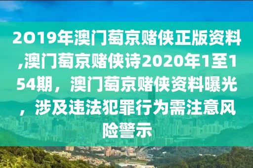 2O19年澳门萄京赌侠正版资料,澳门萄京赌侠诗2020年1至154期，澳门萄京赌侠资料曝光，涉及违法犯罪行为需注意风险警示