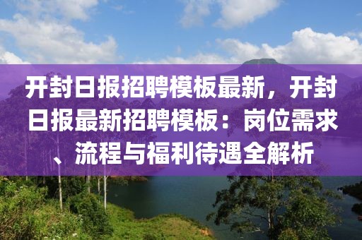 开封日报招聘模板最新，开封日报最新招聘模板：岗位需求、流程与福利待遇全解析