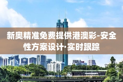 新奥精准免费提供港澳彩-安全性方案设计·实时跟踪