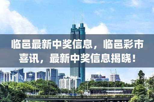 临邑最新中奖信息，临邑彩市喜讯，最新中奖信息揭晓！