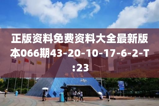 正版资料免费资料大全最新版本066期43-20-10-17-6-2-T:23