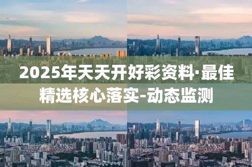 2025年天天开好彩资料·最佳精选核心落实-动态监测