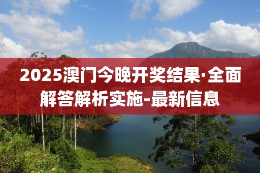 2025澳门今晚开奖结果·全面解答解析实施-最新信息