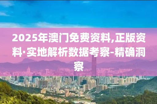 2025年澳门免费资料,正版资料·实地解析数据考察-精确洞察