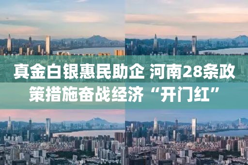 真金白银惠民助企 河南28条政策措施奋战经济“开门红”